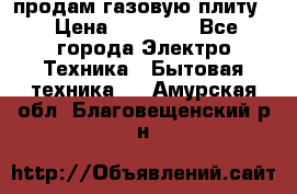 продам газовую плиту. › Цена ­ 10 000 - Все города Электро-Техника » Бытовая техника   . Амурская обл.,Благовещенский р-н